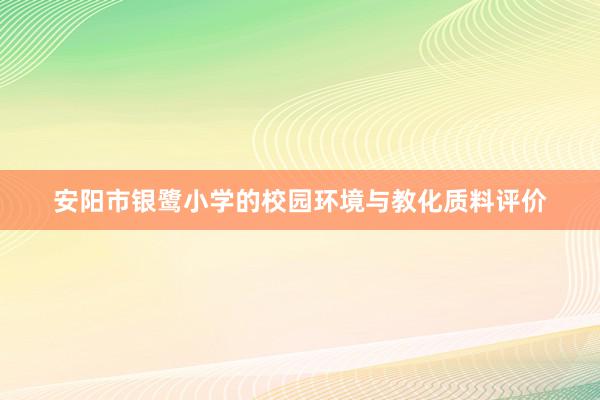 安阳市银鹭小学的校园环境与教化质料评价