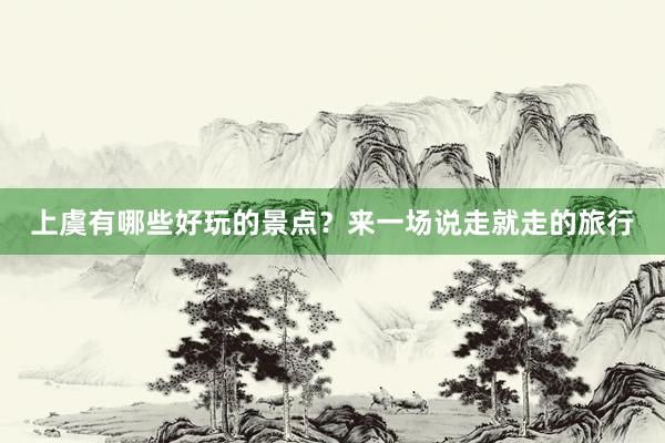 上虞有哪些好玩的景点？来一场说走就走的旅行